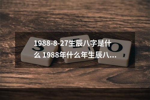 1988-8-27生辰八字是什么 1988年什么年生辰八字是什么