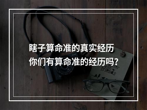 瞎子算命准的真实经历 你们有算命准的经历吗？