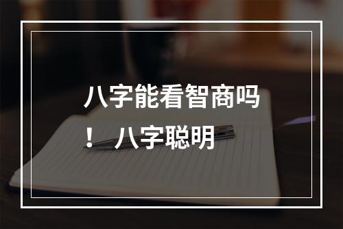 八字能看智商吗！ 八字聪明