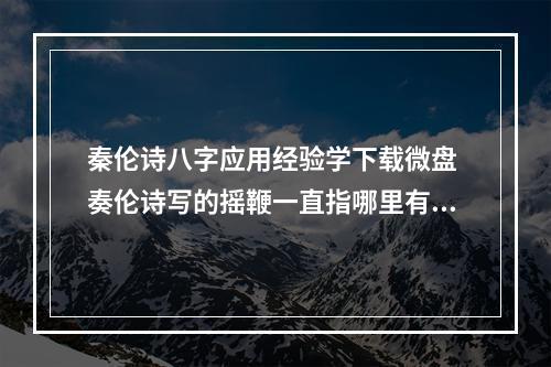 秦伦诗八字应用经验学下载微盘 奏伦诗写的摇鞭一直指哪里有卖？