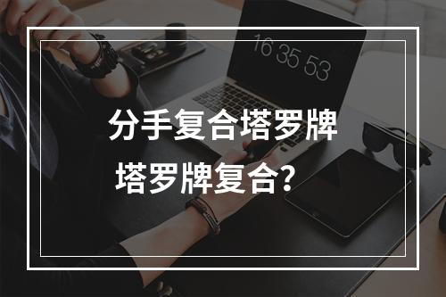 分手复合塔罗牌 塔罗牌复合？
