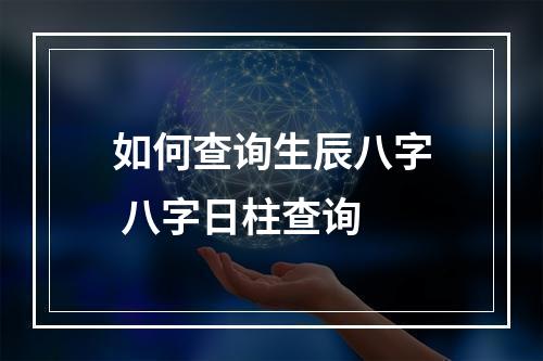 如何查询生辰八字 八字日柱查询