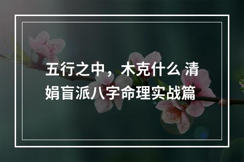 五行之中，木克什么 清娟盲派八字命理实战篇