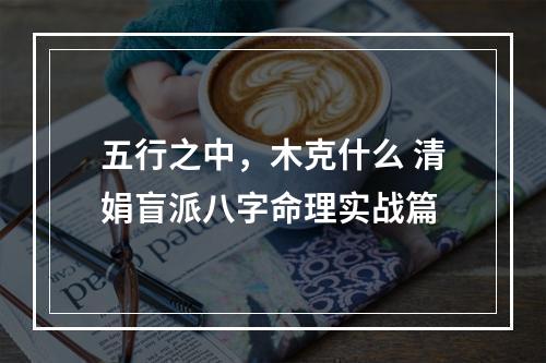 五行之中，木克什么 清娟盲派八字命理实战篇