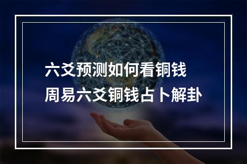 六爻预测如何看铜钱 周易六爻铜钱占卜解卦