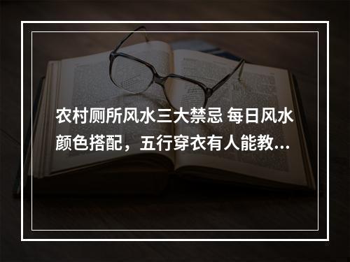 农村厕所风水三大禁忌 每日风水颜色搭配，五行穿衣有人能教吗