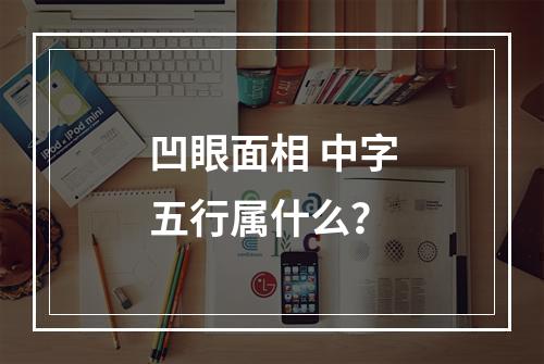 凹眼面相 中字五行属什么？