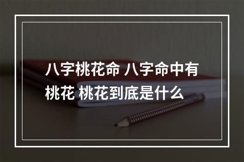 八字桃花命 八字命中有桃花 桃花到底是什么