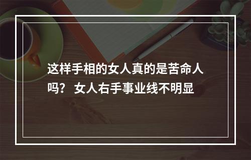 这样手相的女人真的是苦命人吗？ 女人右手事业线不明显