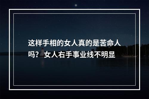 这样手相的女人真的是苦命人吗？ 女人右手事业线不明显