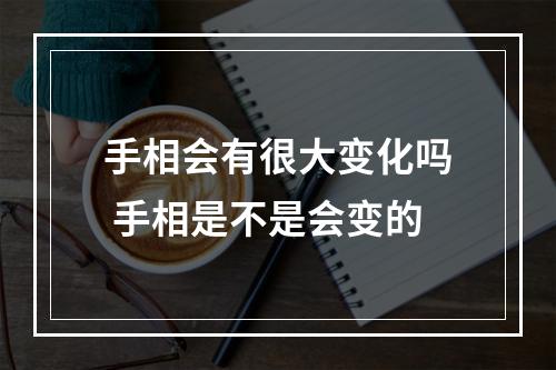 手相会有很大变化吗 手相是不是会变的
