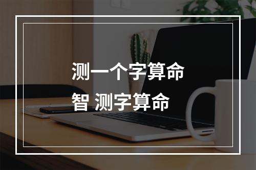 测一个字算命智 测字算命