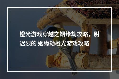 橙光游戏穿越之姻缘劫攻略，尉迟烈的 姻缘劫橙光游戏攻略