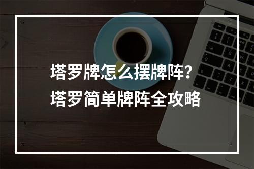 塔罗牌怎么摆牌阵？ 塔罗简单牌阵全攻略