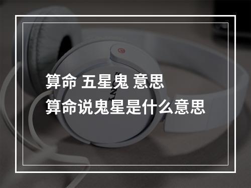 算命 五星鬼 意思 算命说鬼星是什么意思