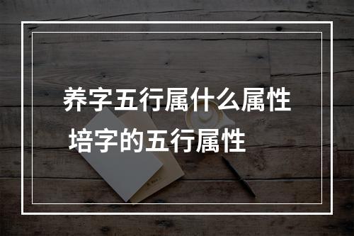 养字五行属什么属性 培字的五行属性