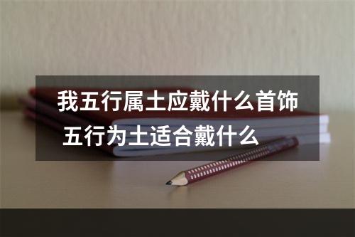 我五行属土应戴什么首饰 五行为土适合戴什么