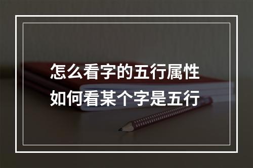 怎么看字的五行属性 如何看某个字是五行