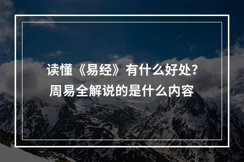 读懂《易经》有什么好处？ 周易全解说的是什么内容