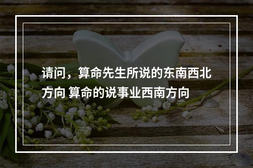 请问，算命先生所说的东南西北方向 算命的说事业西南方向
