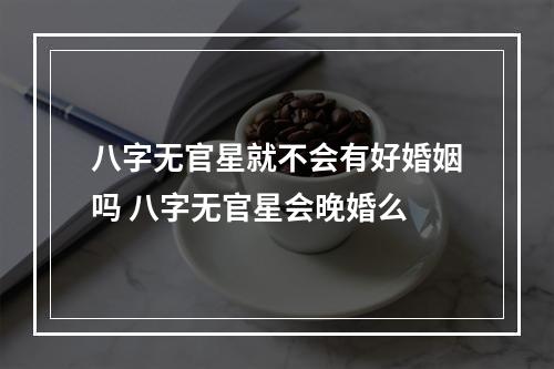 八字无官星就不会有好婚姻吗 八字无官星会晚婚么