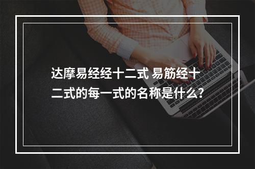 达摩易经经十二式 易筋经十二式的每一式的名称是什么？