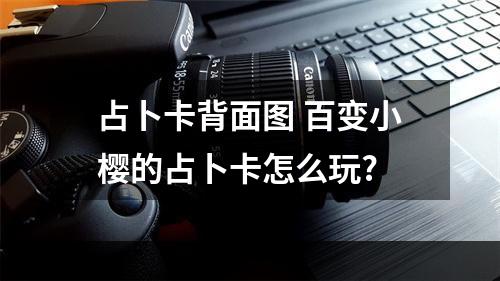 占卜卡背面图 百变小樱的占卜卡怎么玩?