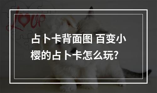 占卜卡背面图 百变小樱的占卜卡怎么玩?