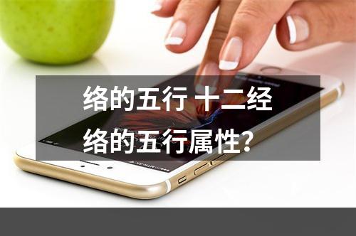 络的五行 十二经络的五行属性？