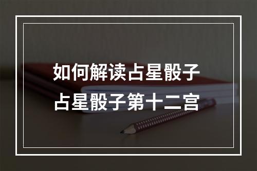 如何解读占星骰子 占星骰子第十二宫