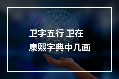 卫字五行 卫在康熙字典中几画