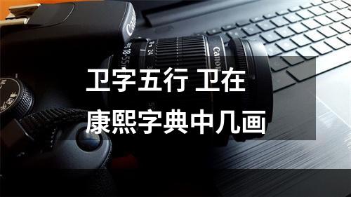 卫字五行 卫在康熙字典中几画