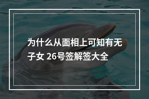 为什么从面相上可知有无子女 26号签解签大全