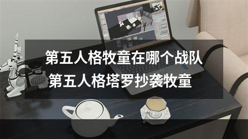 第五人格牧童在哪个战队 第五人格塔罗抄袭牧童