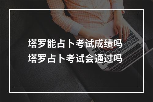 塔罗能占卜考试成绩吗 塔罗占卜考试会通过吗