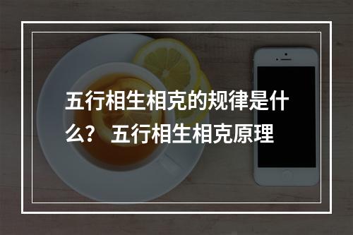 五行相生相克的规律是什么？ 五行相生相克原理
