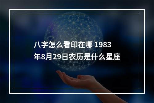 八字怎么看印在哪 1983年8月29日农历是什么星座