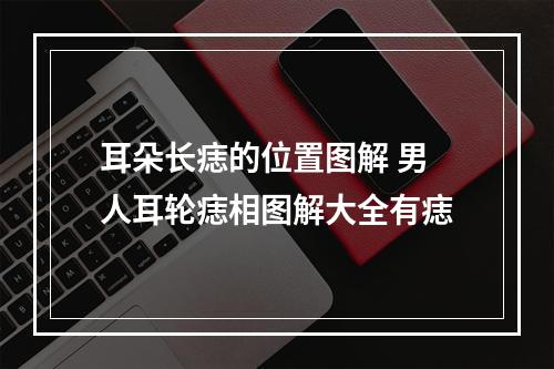 耳朵长痣的位置图解 男人耳轮痣相图解大全有痣