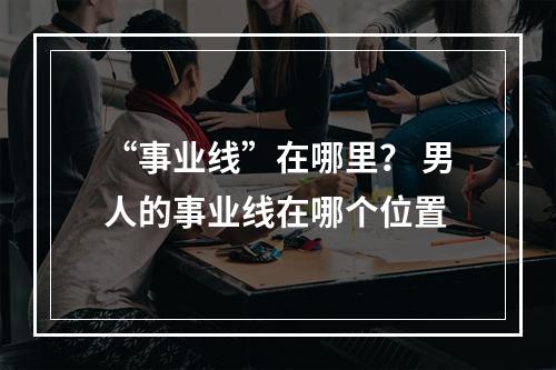 “事业线”在哪里？ 男人的事业线在哪个位置