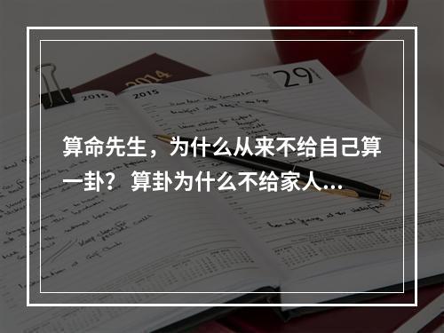 算命先生，为什么从来不给自己算一卦？ 算卦为什么不给家人算