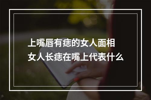 上嘴唇有痣的女人面相 女人长痣在嘴上代表什么