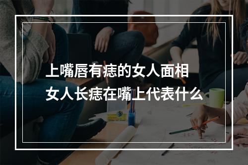 上嘴唇有痣的女人面相 女人长痣在嘴上代表什么