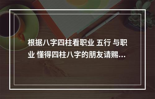 根据八字四柱看职业 五行 与职业 懂得四柱八字的朋友请赐教