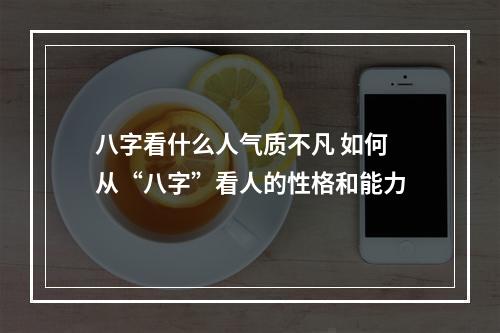 八字看什么人气质不凡 如何从“八字”看人的性格和能力