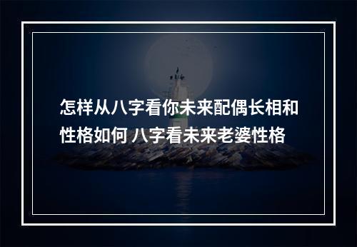 怎样从八字看你未来配偶长相和性格如何 八字看未来老婆性格