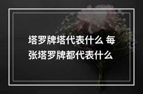 塔罗牌塔代表什么 每张塔罗牌都代表什么