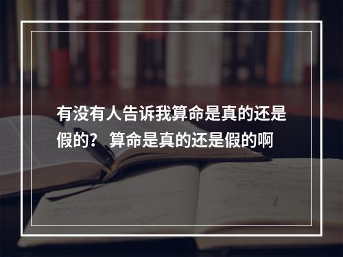 有没有人告诉我算命是真的还是假的？ 算命是真的还是假的啊