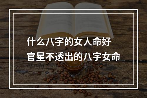什么八字的女人命好 官星不透出的八字女命