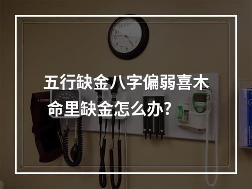 五行缺金八字偏弱喜木 命里缺金怎么办?