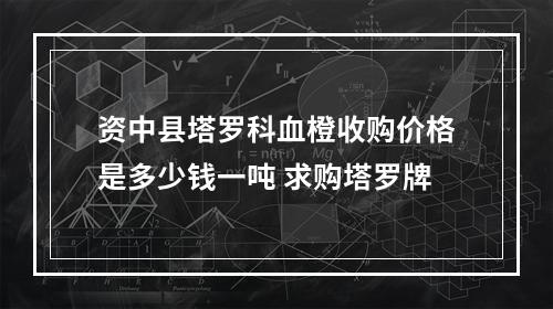 资中县塔罗科血橙收购价格是多少钱一吨 求购塔罗牌